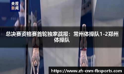 总决赛资格赛首轮独家战报：常州体操队1-2郑州体操队