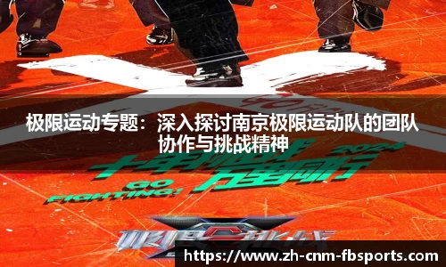 极限运动专题：深入探讨南京极限运动队的团队协作与挑战精神