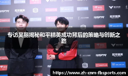 专访吴丽揭秘和平精英成功背后的策略与创新之路